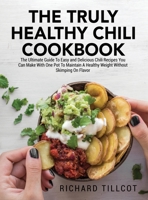 The Truly Healthy Chili Cookbook: The Ultimate Guide To Easy and Delicious Chili Recipes You Can Make With One Pot To Maintain A Healthy Weight Without Skimping On Flavor 1803019352 Book Cover