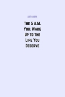 The 5 A.M. You: Wake Up to the Life You Deserve B0F5HPC71Z Book Cover