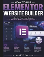 How to Use Elementor Website Builder: A Concise Theoretical Guide to Modern Web Creation Systems (The Web Systems & Design for Beginners) B0GYD3J7BN Book Cover