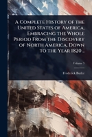 A Complete History of the United States of America, Embracing the Whole Period From the Discovery of North America, Down to the Year 1820 .. 1024085767 Book Cover