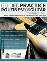 Guided Practice Routines For Guitar - Foundation Level: Practice with 125 Guided Exercises in this Comprehensive 10-Week Guitar Course 1789334098 Book Cover