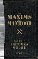The Maxims of Manhood: 100 Rules Every Real Man Must Live By 1605506613 Book Cover