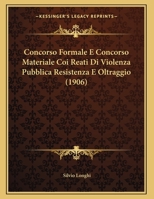 Concorso Formale E Concorso Materiale Coi Reati Di Violenza Pubblica Resistenza E Oltraggio (1906) 116944802X Book Cover