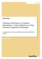 Voluntary Disclosure of Company Information - Costly Additions or a Step towards Competitive Advantage?: An Application to the Case of Publicly Quoted Football Clubs in Europe 3867465754 Book Cover