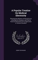 A Popular Treatise on Medical Electricity: Showing the Influence of Electricity as a Remedy for Diseases; And Plain & Practical Directions for Its Application to Various Disorders 101509824X Book Cover