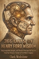 366 Days Of Henry Ford Wisdom: Daily Inspiration, Insights, and Timeless Principles for Success From the Visionary Founder of Ford Motor Company B0GZHF2GDS Book Cover