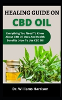 Healing Guide On CBD Oil: Everything You Need To Know About CBD Oil, Uses And Health Benefits B099BW7SY4 Book Cover