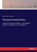 The Ancient Classical Drama: A Study In Literary Evolution Intended For Readers In English And In The Original 1432648071 Book Cover