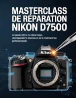 Masterclass de réparation Nikon D7500: Le guide ultime du dépannage, des réparations internes et de la maintenance professionnelle (French Edition) B0GQ2YSDC7 Book Cover