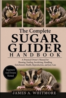 THE COMPLETE SUGAR GLIDER HANDBOOK: A Practical Owner's Manual for Housing, Feeding, Socializing, Handling, Enrichment, Health, Reproduction, and Joey Care B0HK2M3QVT Book Cover