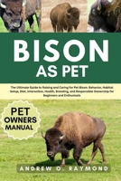 BISON AS PET: The Ultimate Guide to Raising and Caring for Pet Bison: Behavior, Habitat Setup, Diet, Interaction, Health, Breeding, and Responsible Ownership for Beginners and Enthusiasts B0FGV8CBBY Book Cover
