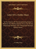 Letter Of A. Dudley Mann: To The Citizens Of The Slaveholding States In Relation To A Weekly Atlantic Ferry Line Of Iron Steamships Between The Chesapeake Bay And Milford Haven 1169489036 Book Cover