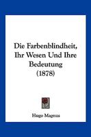 Die Farbenblindheit, Ihr Wesen Und Ihre Bedeutung (1878) 1161089187 Book Cover