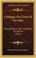Catalogue Des Cartes Et Ouvrages: Geographiques Qui Composent Le Cabinet (1817) 1168130441 Book Cover