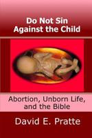 Do Not Sin Against the Child: Abortion, Unborn Life, and the Bible 1499651163 Book Cover