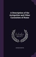 A Description of the Antiquities and Other Curiosities of Rome From Personal Observation During a Visit to Italy in the Years 1818-19; With Illustrations From Ancient and Modern Writers 1358762295 Book Cover