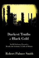 Darkest Truths of Black Gold: An Oil Industry Executive Breaks the Industry's Code of Silence 0595425976 Book Cover