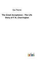 The Great Acceptance the Life Story of F.N. Charrington 1514375702 Book Cover