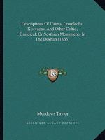 Descriptions Of Cairns, Cromlechs, Kistvaens, And Other Celtic, Druidical, Or Scythian Monuments In The Dekhan 1247533417 Book Cover