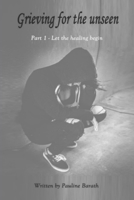 Grieving for the unseen: Part 1 - Let the healing begin B08JDXBNXW Book Cover