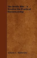 The Bridle Bits: A Treatise on Practical Horsemanship 1015289649 Book Cover