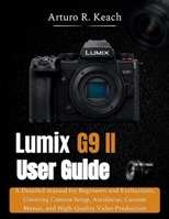 Lumix G9 II User guide: A Detailed manual for Beginners and Enthusiasts, Covering Camera Setup, Autofocus, Custom Menus, and High-Quality Video Production B0GXPDBMG6 Book Cover