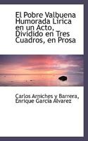 El Pobre Valbuena Humorada Lírica en un Acto, Dividido en Tres Cuadros, en Prosa 1115722425 Book Cover