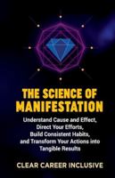 The Science of Manifestation: Understand Cause and Effect, Direct Your Efforts, Build Consistent Habits, and Transform Your Actions into Tangible Results (Spiritual Intelligence for Professionals) B0G2SZHKPN Book Cover