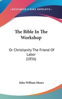 The Bible In The Workshop: Or Christianity The Friend Of Labor 1142005887 Book Cover