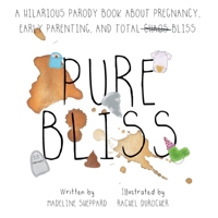 Pure Bliss - A Hilarious Parody Book About Pregnancy, Early Parenting, and Total Chaos/Bliss: A Picture Book For Those Navigating The Messy, Exhausting Stages of Pre and Post Early Parenting 199841132X Book Cover
