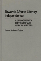 Towards African Literary Independence: A Dialogue with Contemporary African Writers (Contributions in Afro-American & African Studies) 0313223106 Book Cover