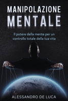 MANIPOLAZIONE MENTALE: Il Potere della Mente per un controllo totale della tua vita B0C5P7RLRT Book Cover