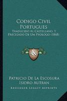 Codigo Civil Portugues, Traducido Al Castellano, y Precedido de Um Prologo Por Don Patricio de La Escosura, y Anotado y Concordado Con La Legislacion 1168479878 Book Cover