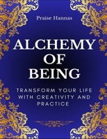 Alchemy Of Being: Transform Your Life With Creativity And Practice B0DT1JY1T7 Book Cover