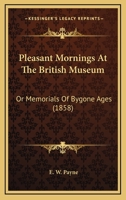Pleasant Mornings At The British Museum: Or Memorials Of Bygone Ages 1120676185 Book Cover