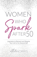 Women Who Spark After 50 : Inspiration to Reinvent and Reignite Your Life for the Second Half 1647464536 Book Cover