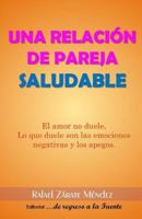 Una Relaci�n de Pareja Saludable.: El Amor No Duele, Lo Que Duelen Son Las Emociones Y Los Sentimientos Negativos 1541083377 Book Cover