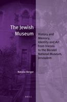 The Jewish Museum : History and Memory, Identity and Art from Vienna to the Bezalel National Museum, Jerusalem 9004353879 Book Cover