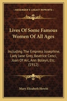 Lives of Some Famous Women of All Ages: Including the Empress Josephine, Lady Jane Grey, Beatrice Cenci, Joan of Arc, Ann Boleyn, Charlotte, Corday, ... Isabella of Castile, Berengaria, Etc 1016067070 Book Cover