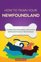 How to Train Your Newfoundland (Dog Training Collection): Combine Love and Kindness with Positive Reinforcement and No-Fail Techniques 153756501X Book Cover