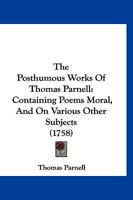 The Posthumous Works Of Thomas Parnell: Containing Poems Moral, And On Various Other Subjects 1166311198 Book Cover