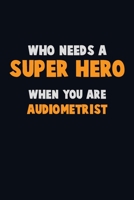 Who Need A SUPER HERO, When You Are Audiometrist: 6X9 Career Pride 120 pages Writing Notebooks 1712582011 Book Cover