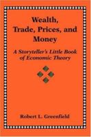 Wealth, Trade, Prices, and Money: A Storyteller's Little Book of Economic Theory 0595409008 Book Cover