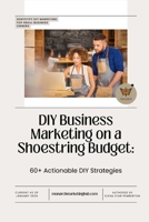 DIY Business Marketing on a Shoestring Budget: 60+ Actionable DIY Strategies B0CSYNQMHQ Book Cover