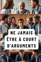NE JAMAIS ÊTRE À COURT D'ARGUMENTS: Maîtriser l'Art de la Persuasion (French Edition) B0F8BVK7QJ Book Cover