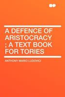 A Defence of Aristocracy: A Text Book for Tories 101544556X Book Cover