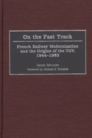 On the Fast Track: French Railway Modernization and the Origins of the Tgv, 1944-1983 0275973778 Book Cover