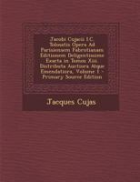 Jacobi Cujacii I.c. Tolosatis Opera Ad Parisiensem Fabrotianam Editionem Deligentissime Exacta In Tomos Xiii. Distributa Auctiora Atque Emendatiora, Volume 13... 1287684645 Book Cover