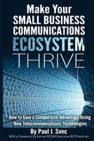 Make Your Small Business Communications Ecosystem Thrive: How to Gain a Competitive Advantage Using New Telecommunications Technologies 1499379463 Book Cover
