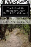 The Life of Sir Humphrey Davy, Bart. LL. D., Late President of the Royal Society, Foreign Associate of the Royal Institute of France, &c. ...; Volume 1 1500988464 Book Cover